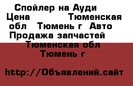 Спойлер на Ауди Q7 › Цена ­ 1 000 - Тюменская обл., Тюмень г. Авто » Продажа запчастей   . Тюменская обл.,Тюмень г.